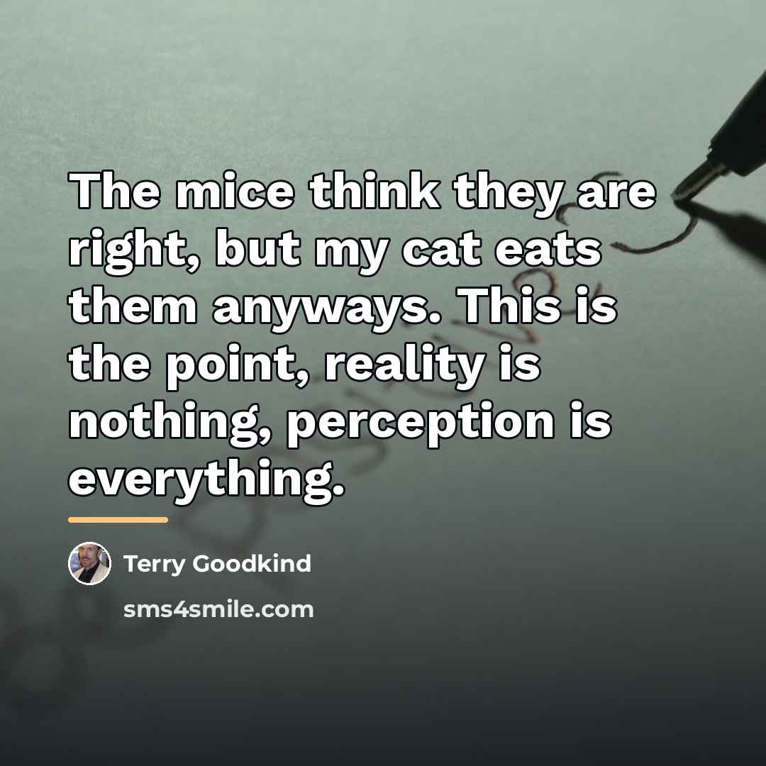 “The mice think they are right, but my cat eats…” quote by Terry Goodkind