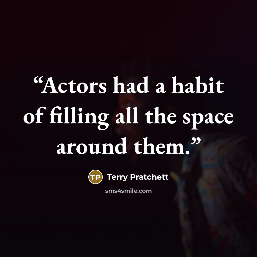 “Actors had a habit of filling all the space around them.” quote by Terry Pratchett