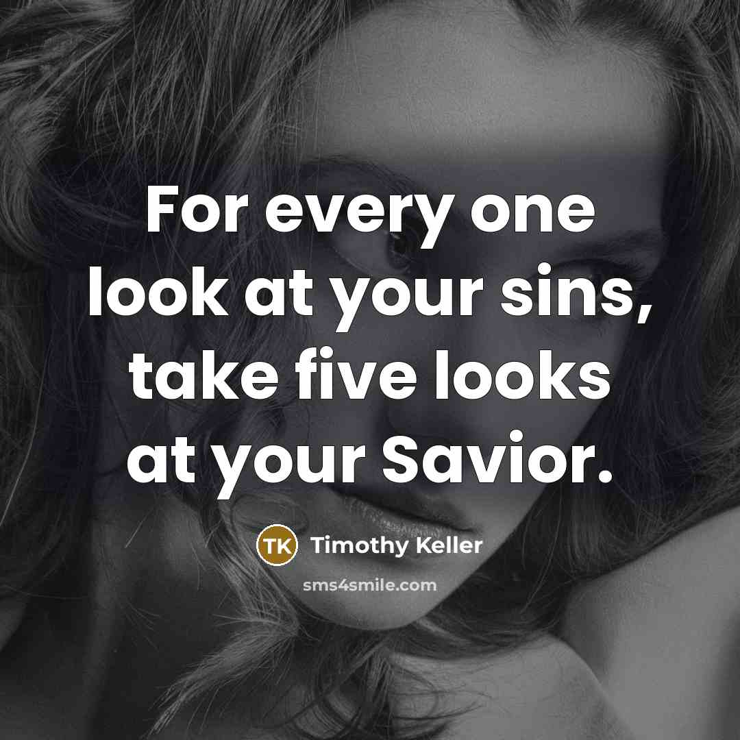 “For every one look at your sins, take five looks…” quote by Timothy Keller