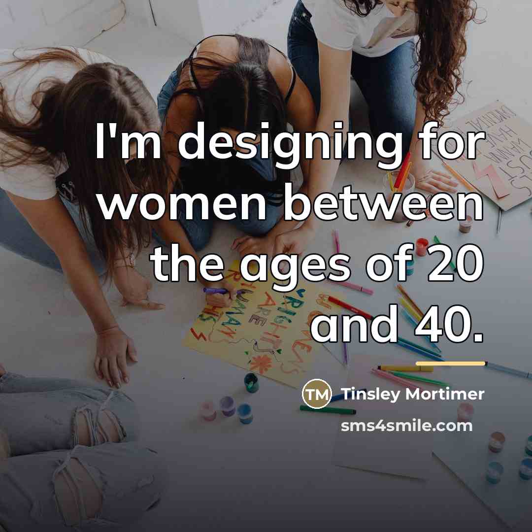 “I'm designing for women between the ages of 20 and…” quote by Tinsley Mortimer