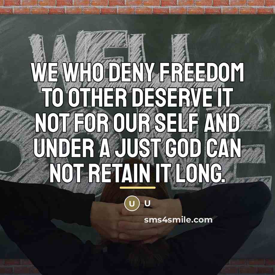 “We who deny freedom to other deserve it not for…” quote by U