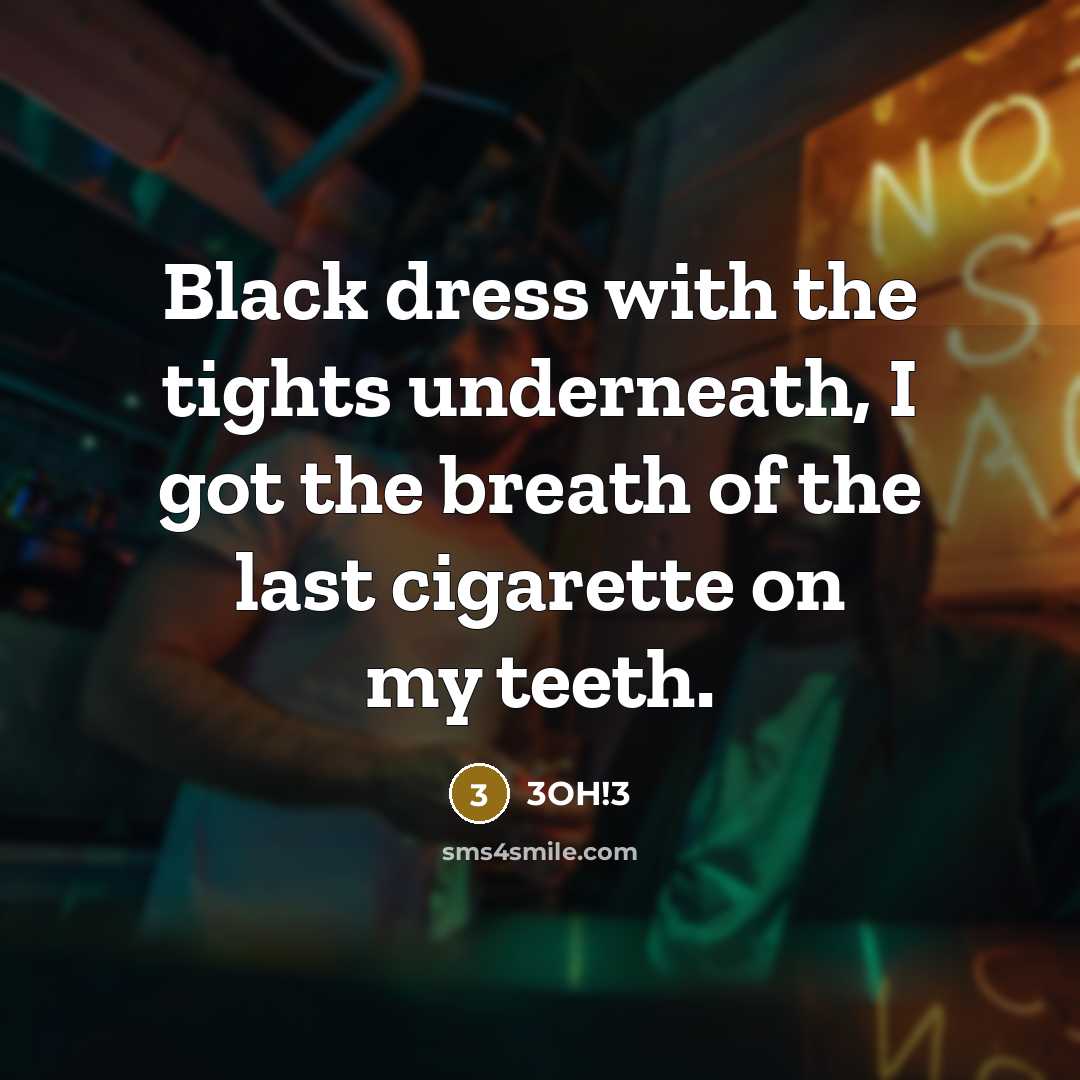 “Black dress with the tights underneath, I got the breath of the last cigarette on my teeth.” quote by 3OH!3