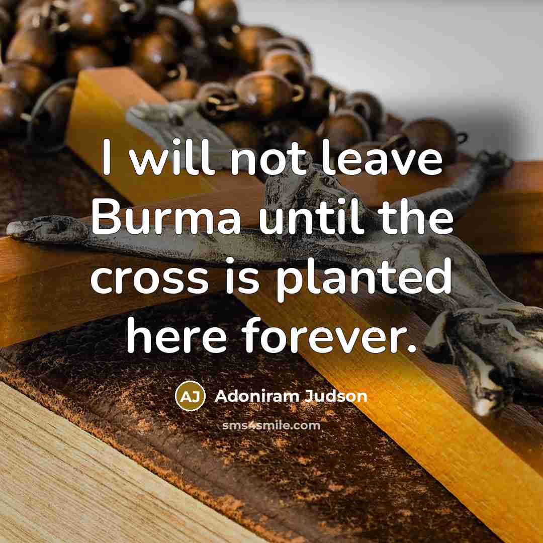“I will not leave Burma until the cross is planted…” quote by Adoniram Judson