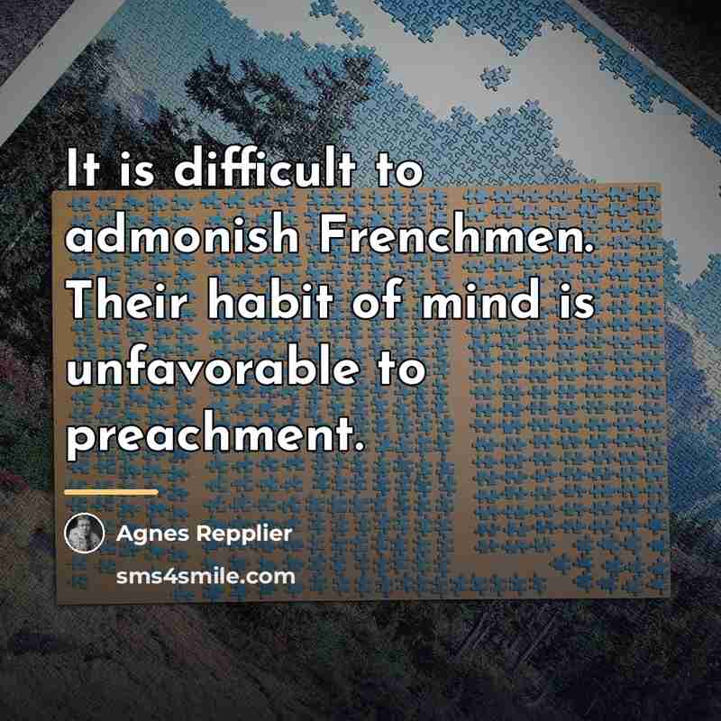 “It is difficult to admonish Frenchmen. Their habit of mind…” quote by Agnes Repplier