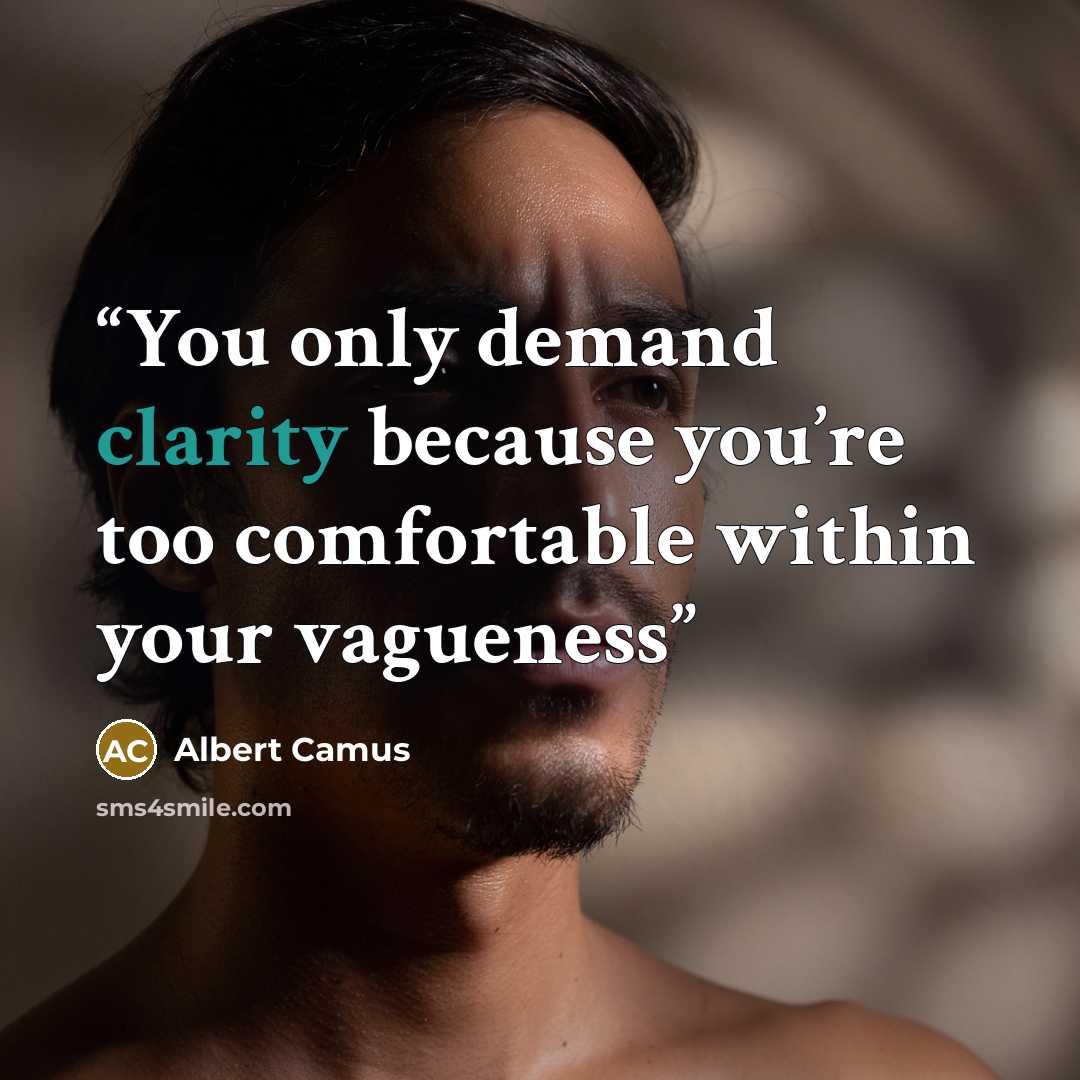 “You only demand clarity because you’re too comfortable within your vagueness” quote by Albert Camus