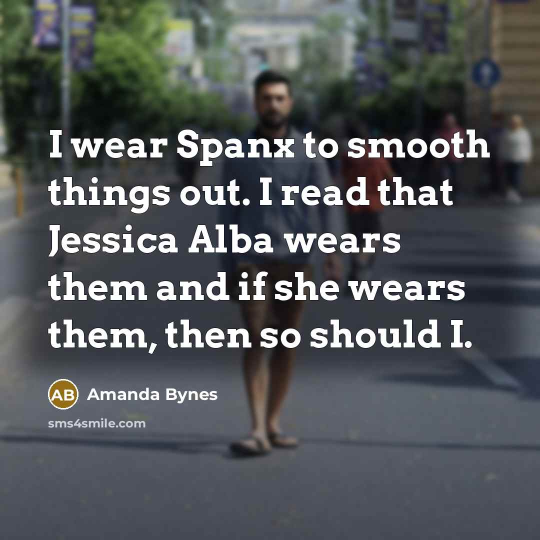 “I wear Spanx to smooth things out. I read that Jessica Alba wears them and if she wears them, then so should I.” quote by Amanda Bynes