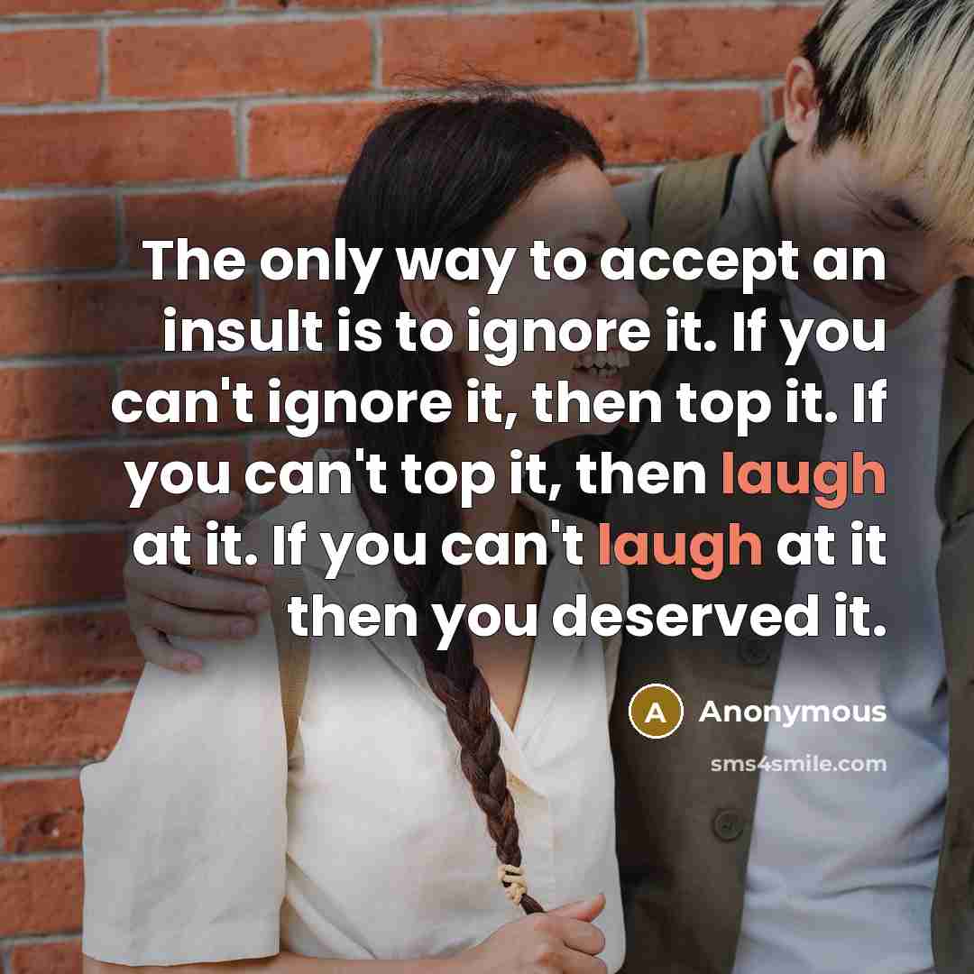 “The only way to accept an insult is to ignore…” quote by Anonymous