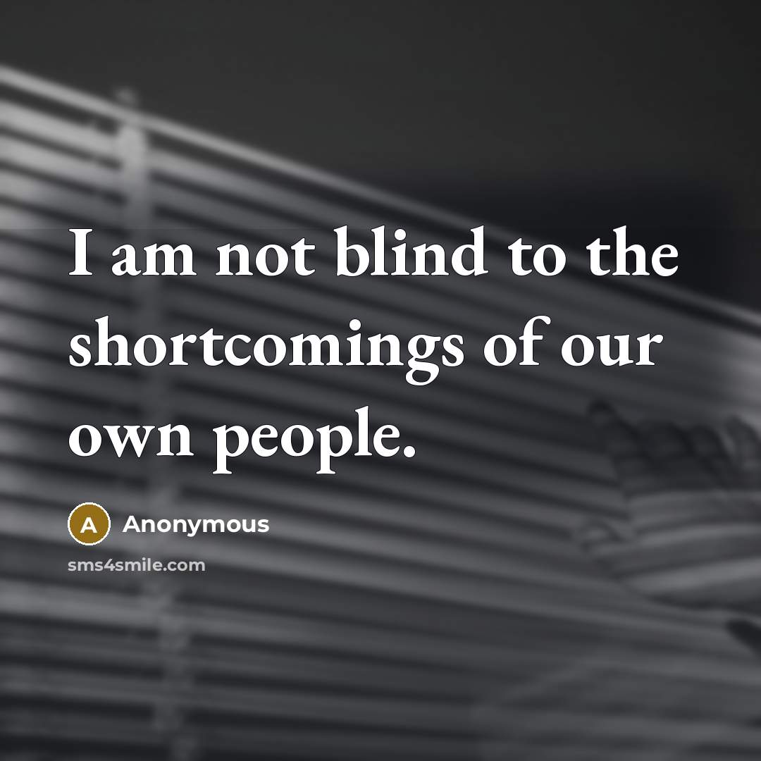 “I am not blind to the shortcomings of our own…” quote by Anonymous