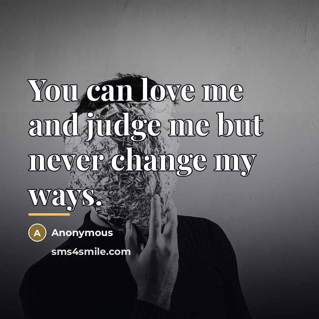 “You can love me and judge me but never change…” quote by Anonymous