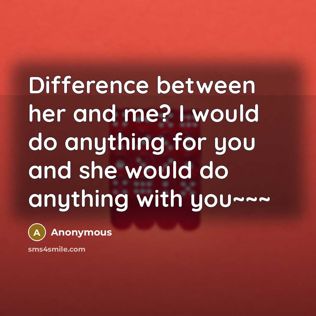 “Difference between her and me? I would do anything for you and she would do anything with you~~~” quote by Anonymous