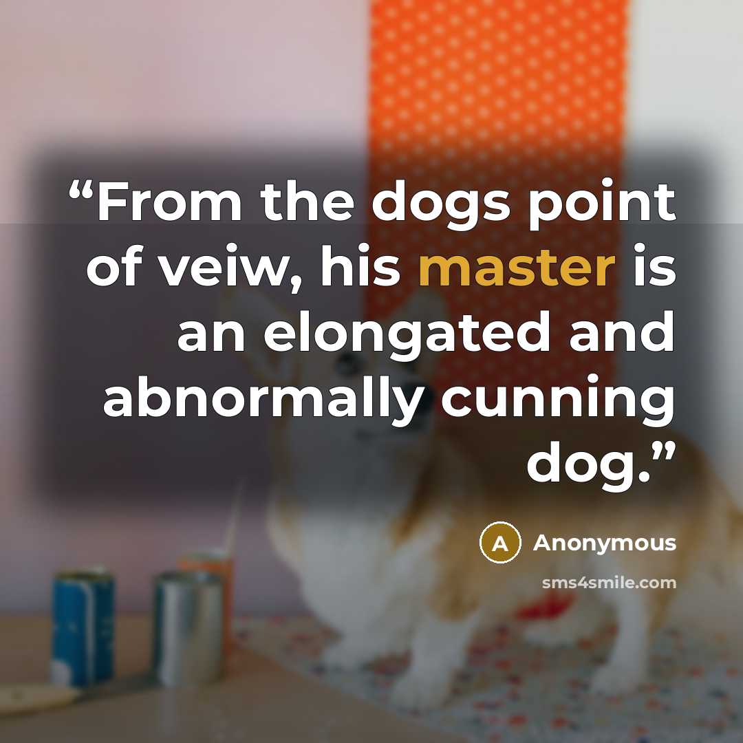 “From the dogs point of veiw, his master is an elongated and abnormally cunning dog.” quote by Anonymous