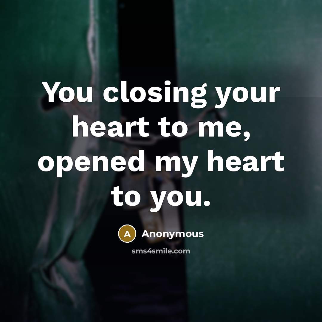 “You closing your heart to me, opened my heart to…” quote by Anonymous