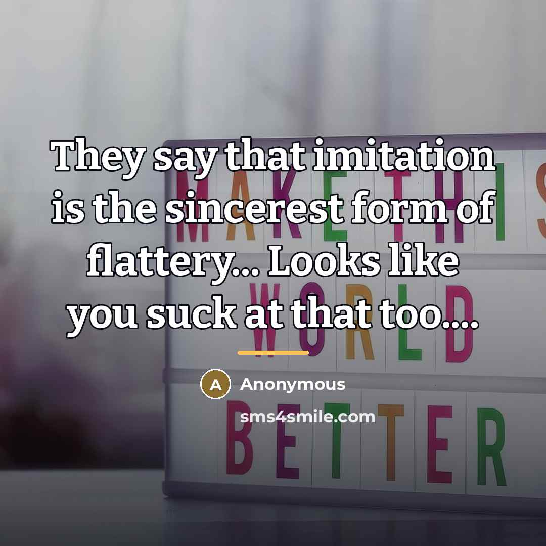 “They say that imitation is the sincerest form of flattery...…” quote by Anonymous