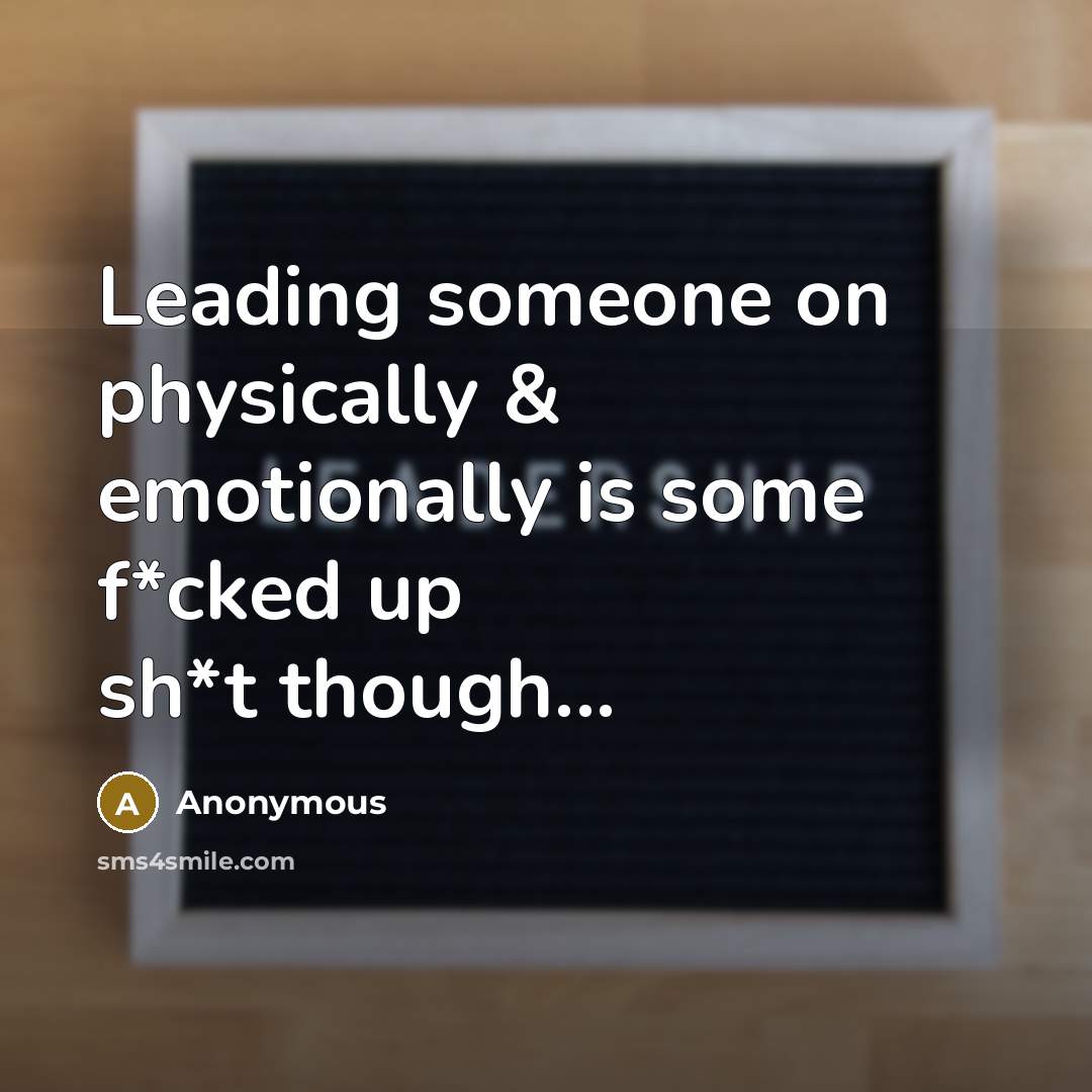“Leading someone on physically & emotionally is some f*cked up sh*t though...” quote by Anonymous