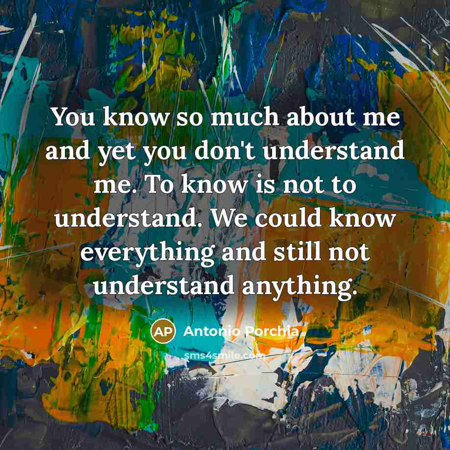 “You know so much about me and yet you don't…” quote by Antonio Porchia