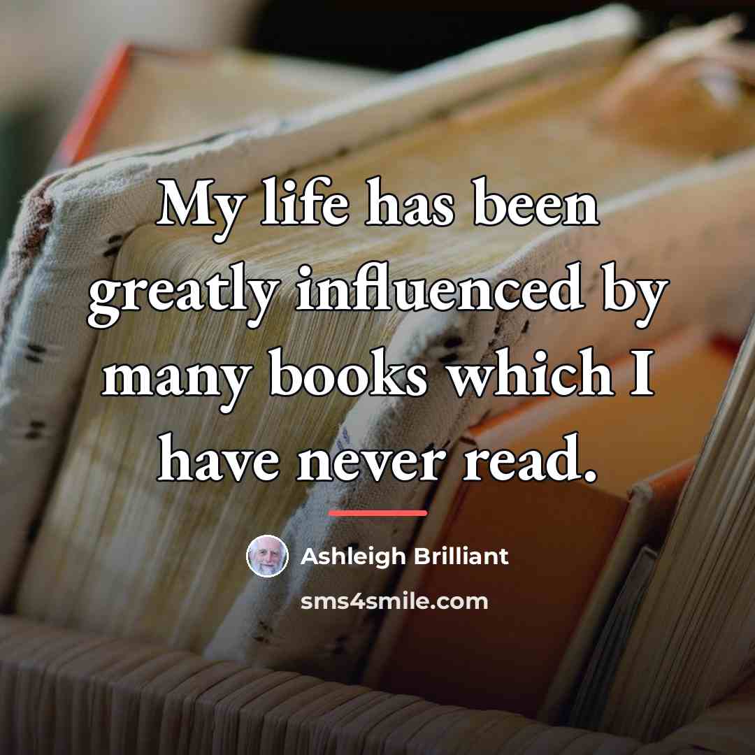 “My life has been greatly influenced by many books which…” quote by Ashleigh Brilliant
