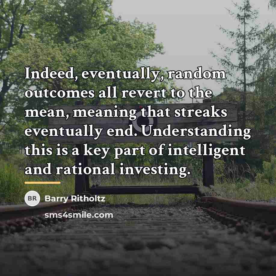 “Indeed, eventually, random outcomes all revert to the mean, meaning…” quote by Barry Ritholtz