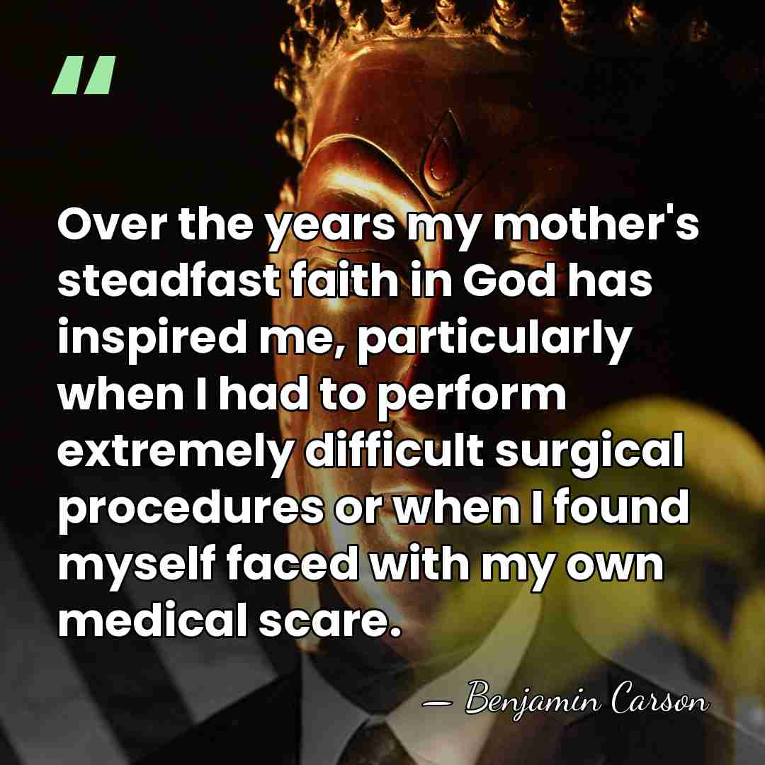 Over the years my mother's steadfast faith in God has inspired me,&hellip; - Benjamin Carson