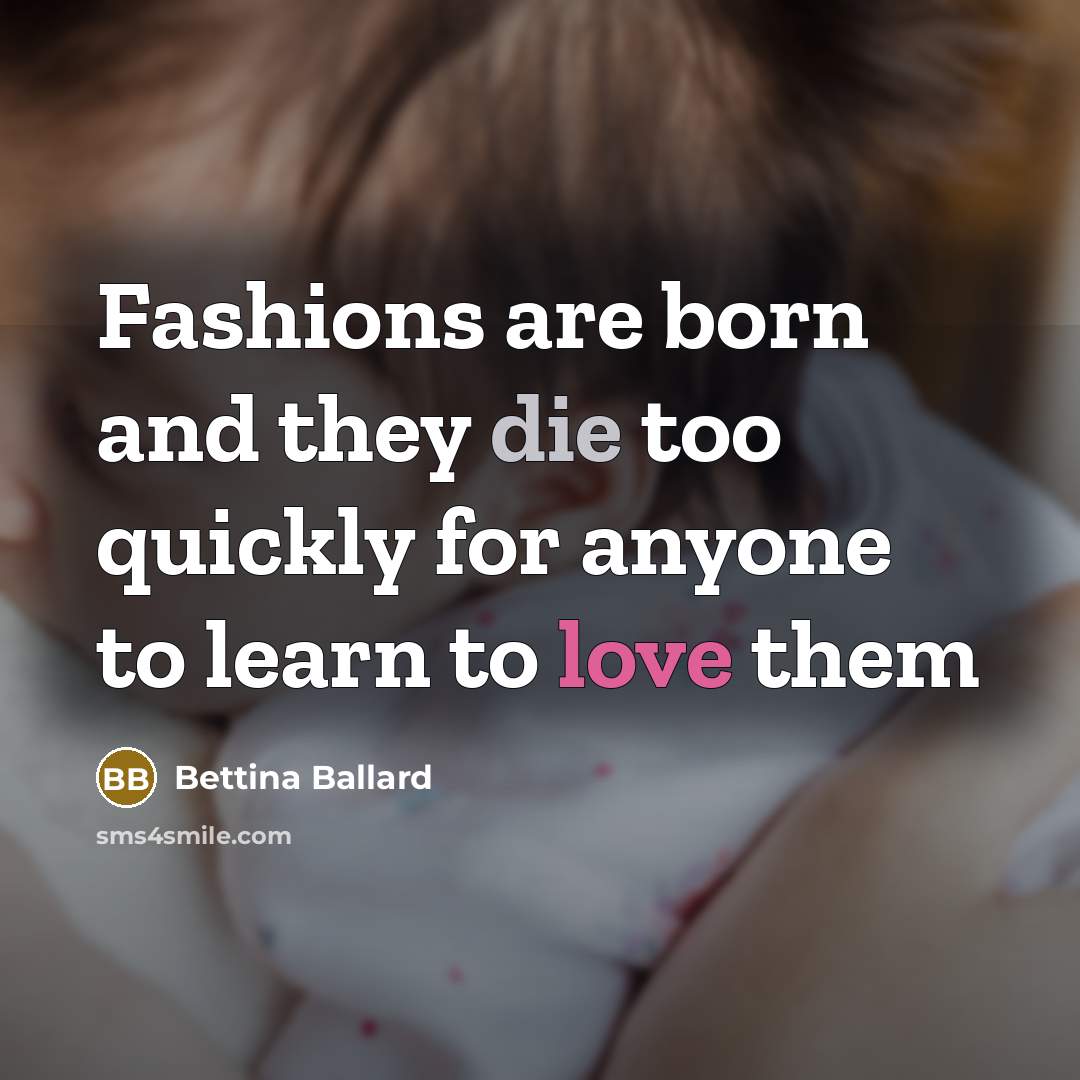 “Fashions are born and they die too quickly for anyone to learn to love them” quote by Bettina Ballard