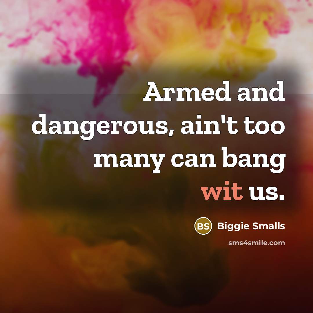 “Armed and dangerous, ain't too many can bang wit us.…” quote by Biggie Smalls