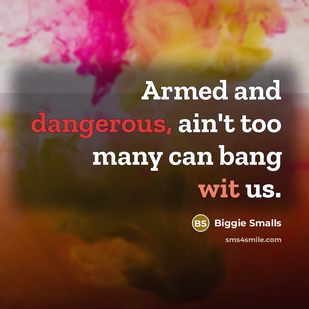 “Armed and dangerous, ain't too many can bang wit us.” quote by Biggie Smalls