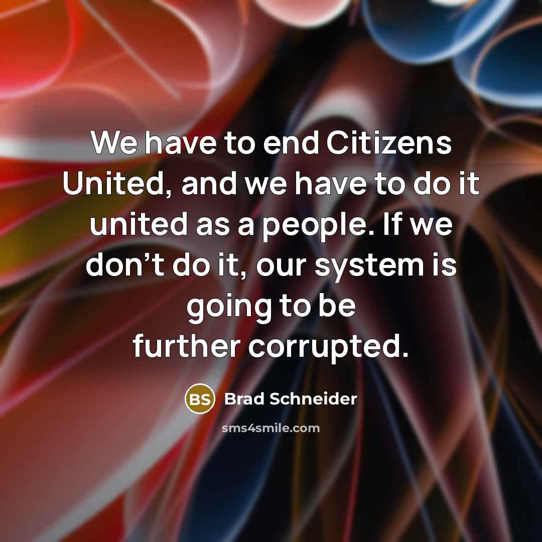 “We have to end Citizens United, and we have to…” quote by Brad Schneider