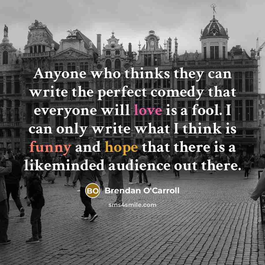 “Anyone who thinks they can write the perfect comedy that…” quote by Brendan O'Carroll