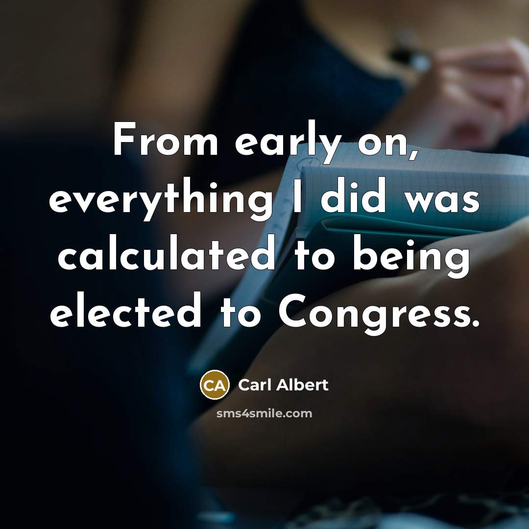 “From early on, everything I did was calculated to being elected to Congress.” quote by Carl Albert