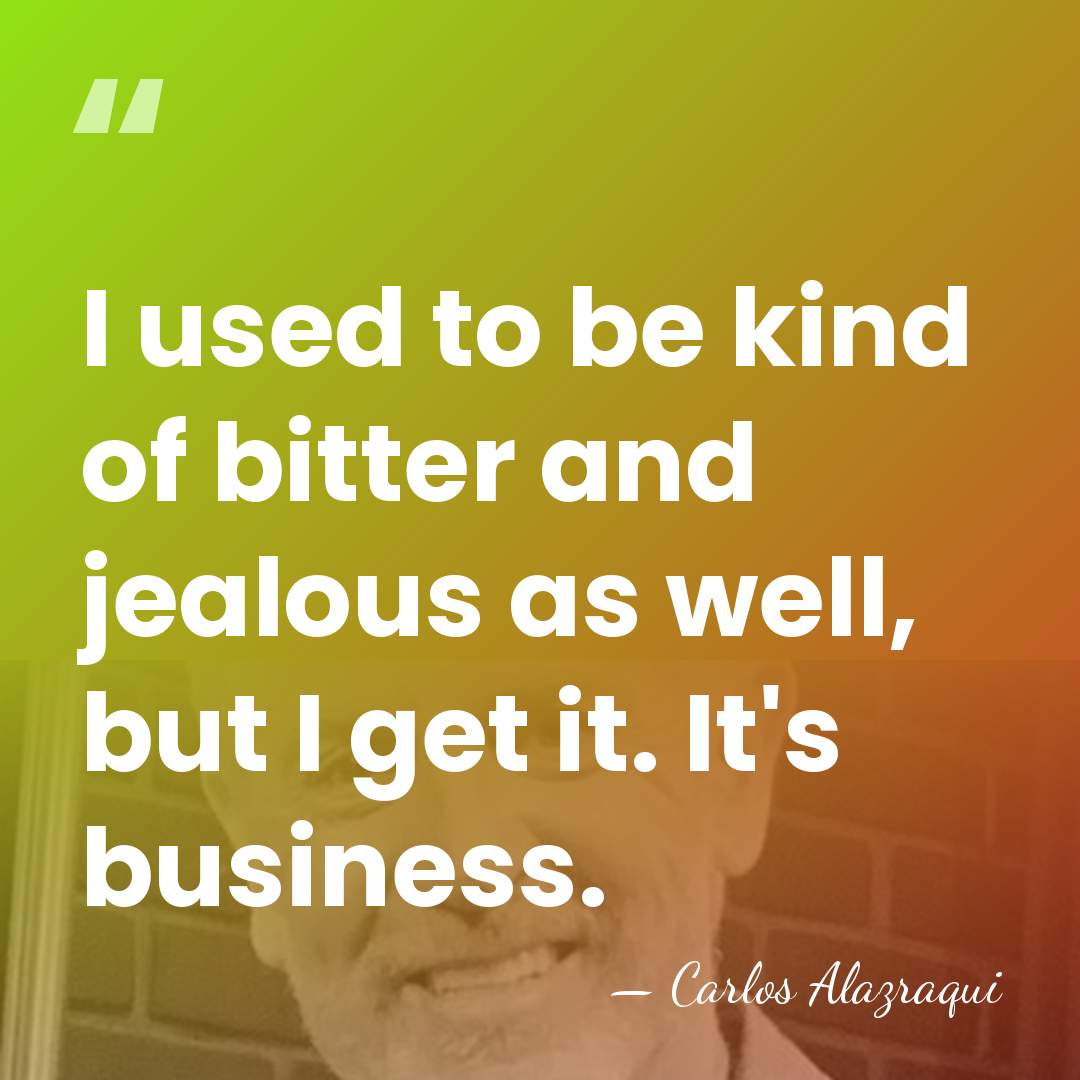 I used to be kind of bitter and jealous as well, but&hellip; - Carlos Alazraqui