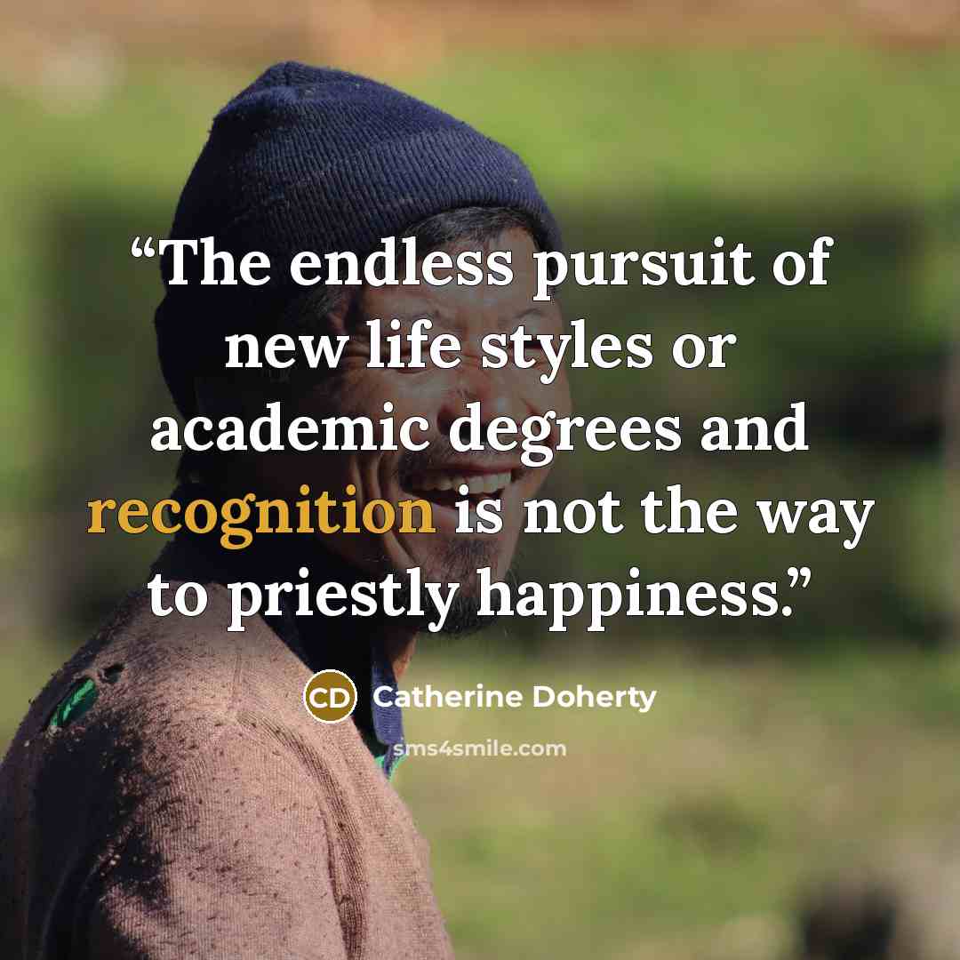 “The endless pursuit of new life styles or academic degrees and recognition is not the way to priestly happiness.” quote by Catherine Doherty