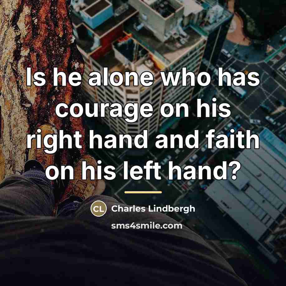 “Is he alone who has courage on his right hand…” quote by Charles Lindbergh