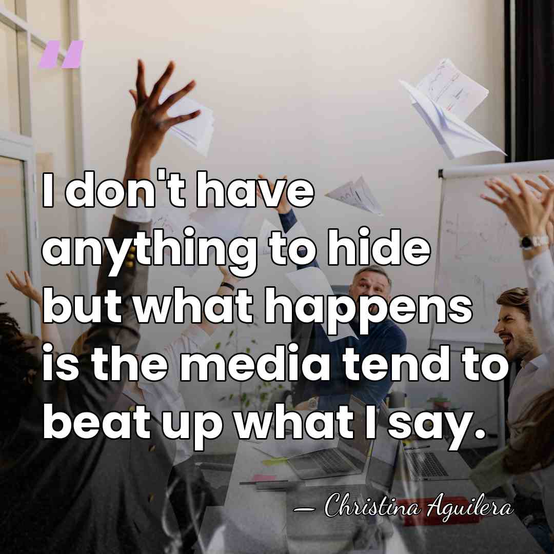 I don't have anything to hide but what happens is the media&hellip; - Christina Aguilera