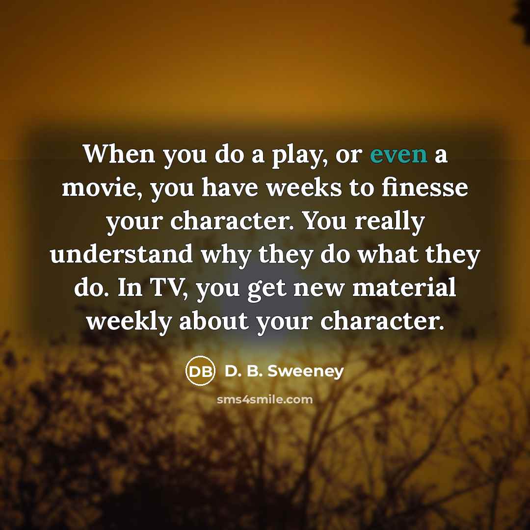 “When you do a play, or even a movie, you…” quote by D. B. Sweeney