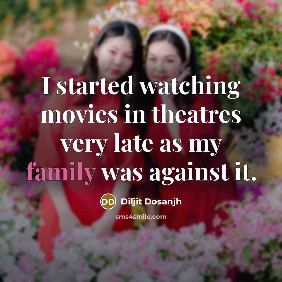 “I started watching movies in theatres very late as my…” quote by Diljit Dosanjh