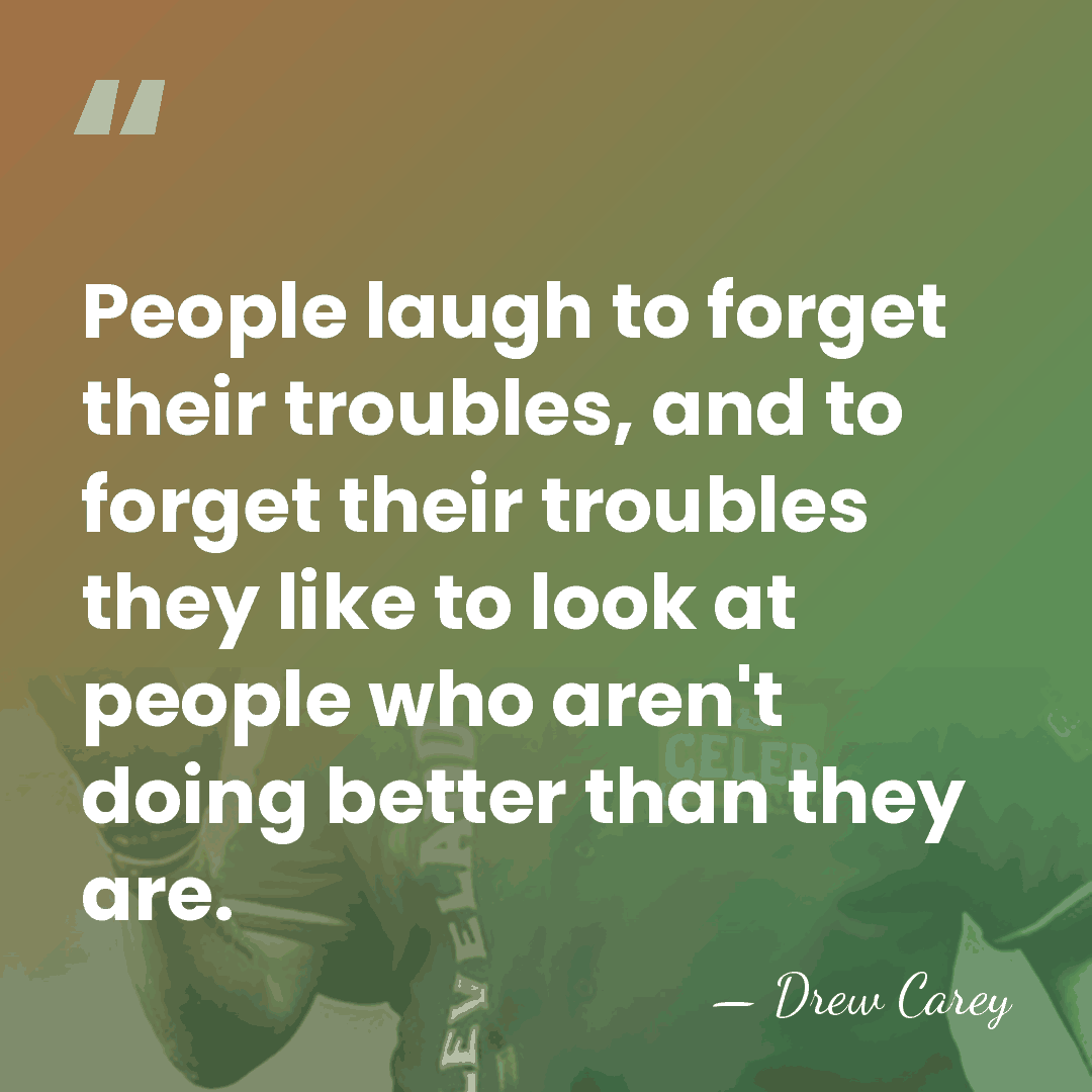 People laugh to forget their troubles, and to forget their troubles they&hellip; - Drew Carey