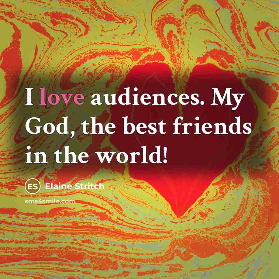 “I love audiences. My God, the best friends in the…” quote by Elaine Stritch