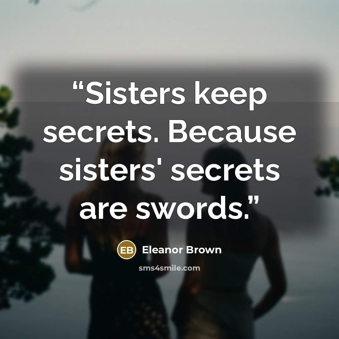 “Sisters keep secrets. Because sisters' secrets are swords.” quote by Eleanor Brown