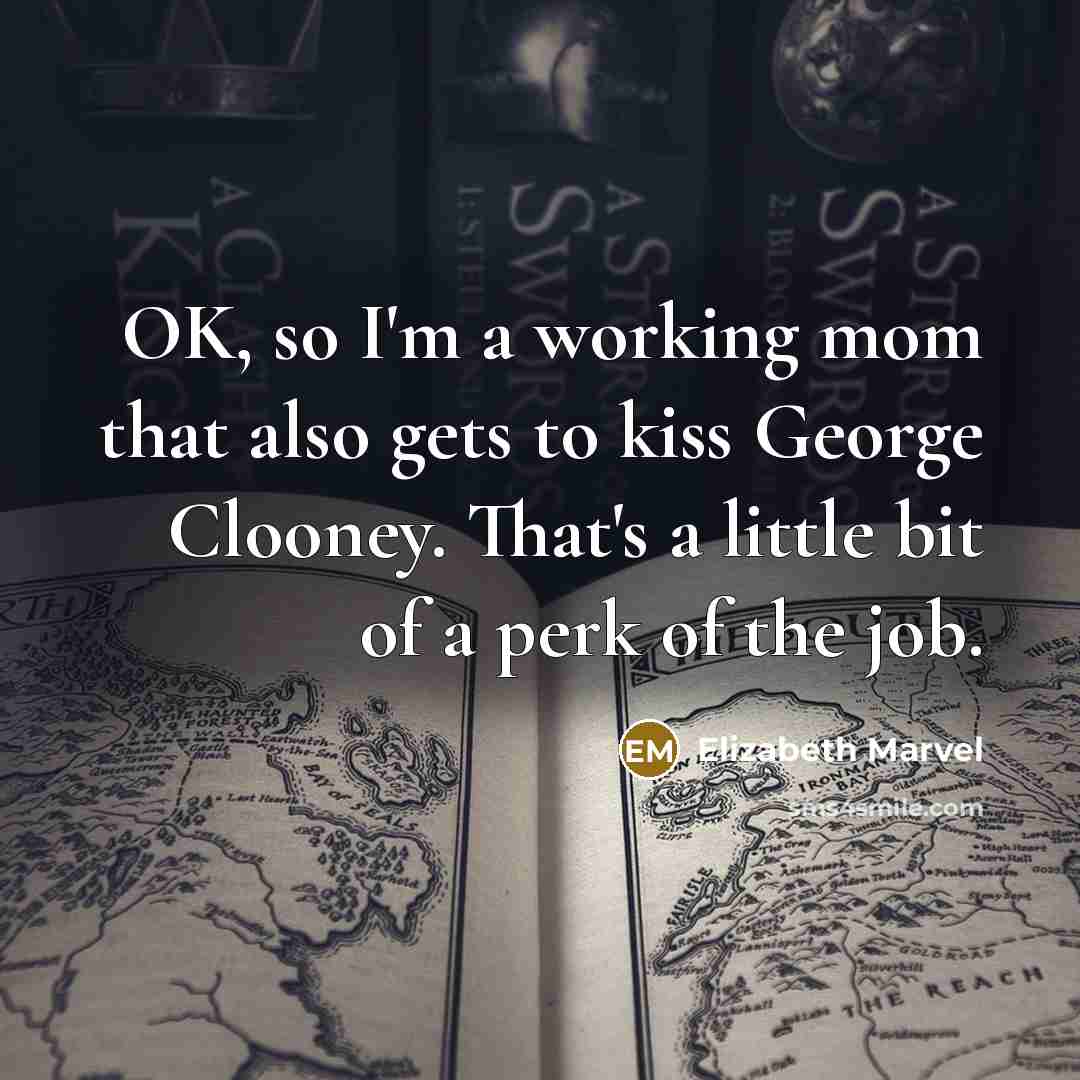 “OK, so I'm a working mom that also gets to kiss George Clooney. That's a little bit of a perk of the job.” quote by Elizabeth Marvel