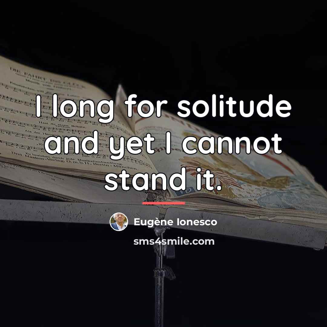 “I long for solitude and yet I cannot stand it.…” quote by Eugene Ionesco