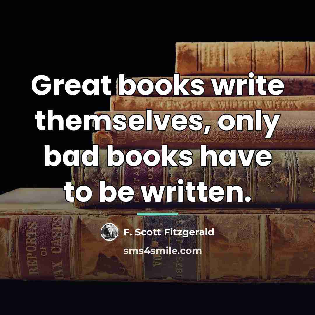 “Great books write themselves, only bad books have to be…” quote by F. Scott Fitzgerald