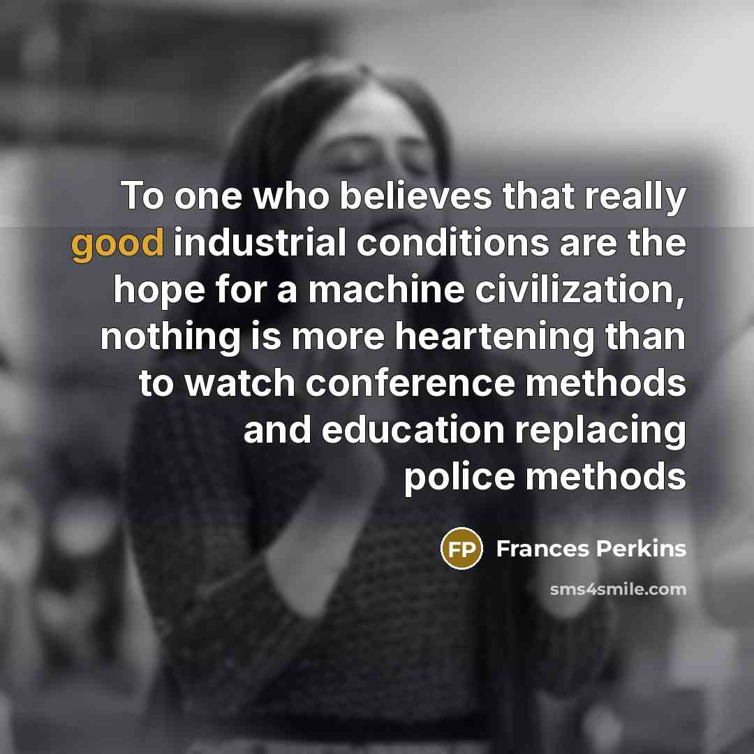 “To one who believes that really good industrial conditions are…” quote by Frances Perkins
