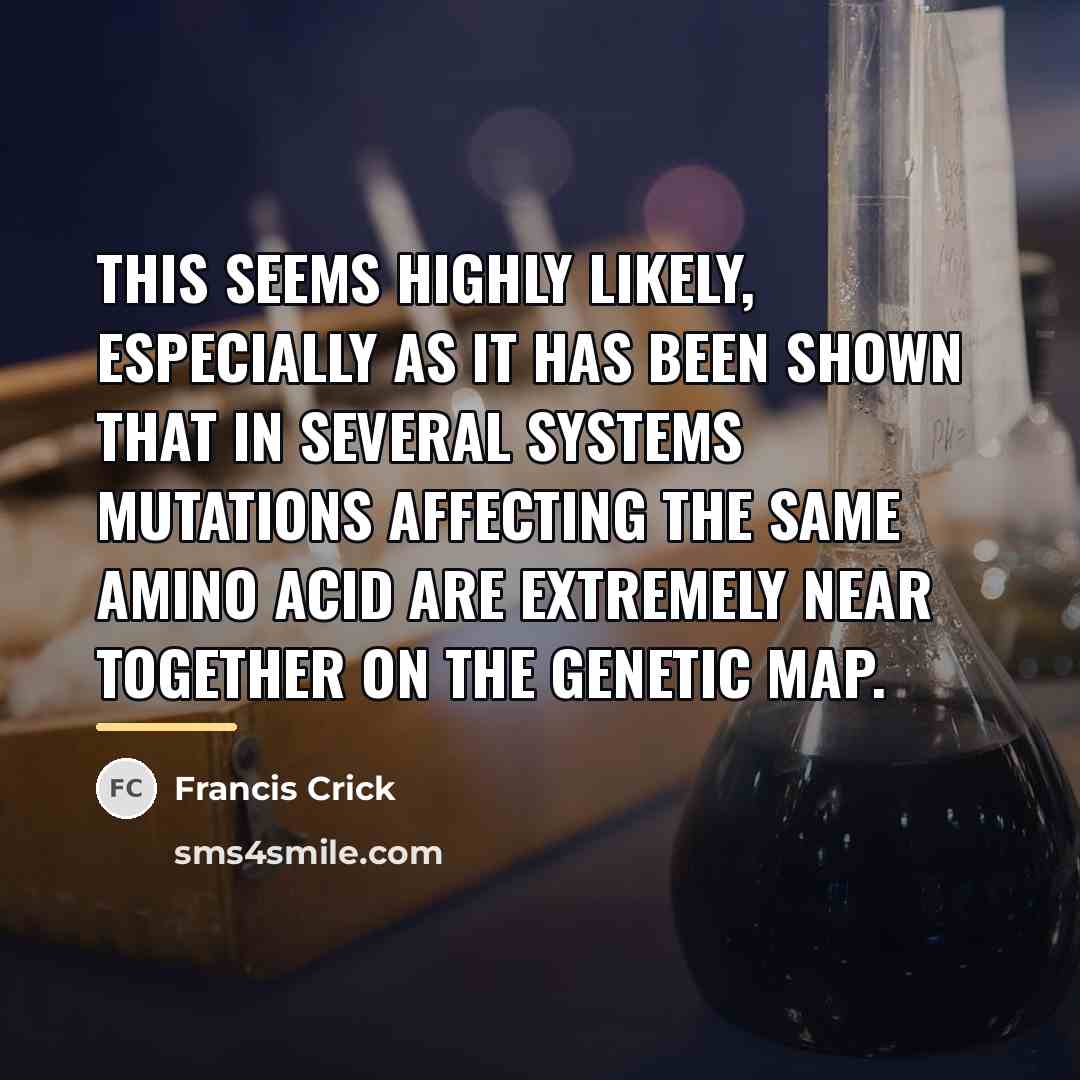 “This seems highly likely, especially as it has been shown…” quote by Francis Crick