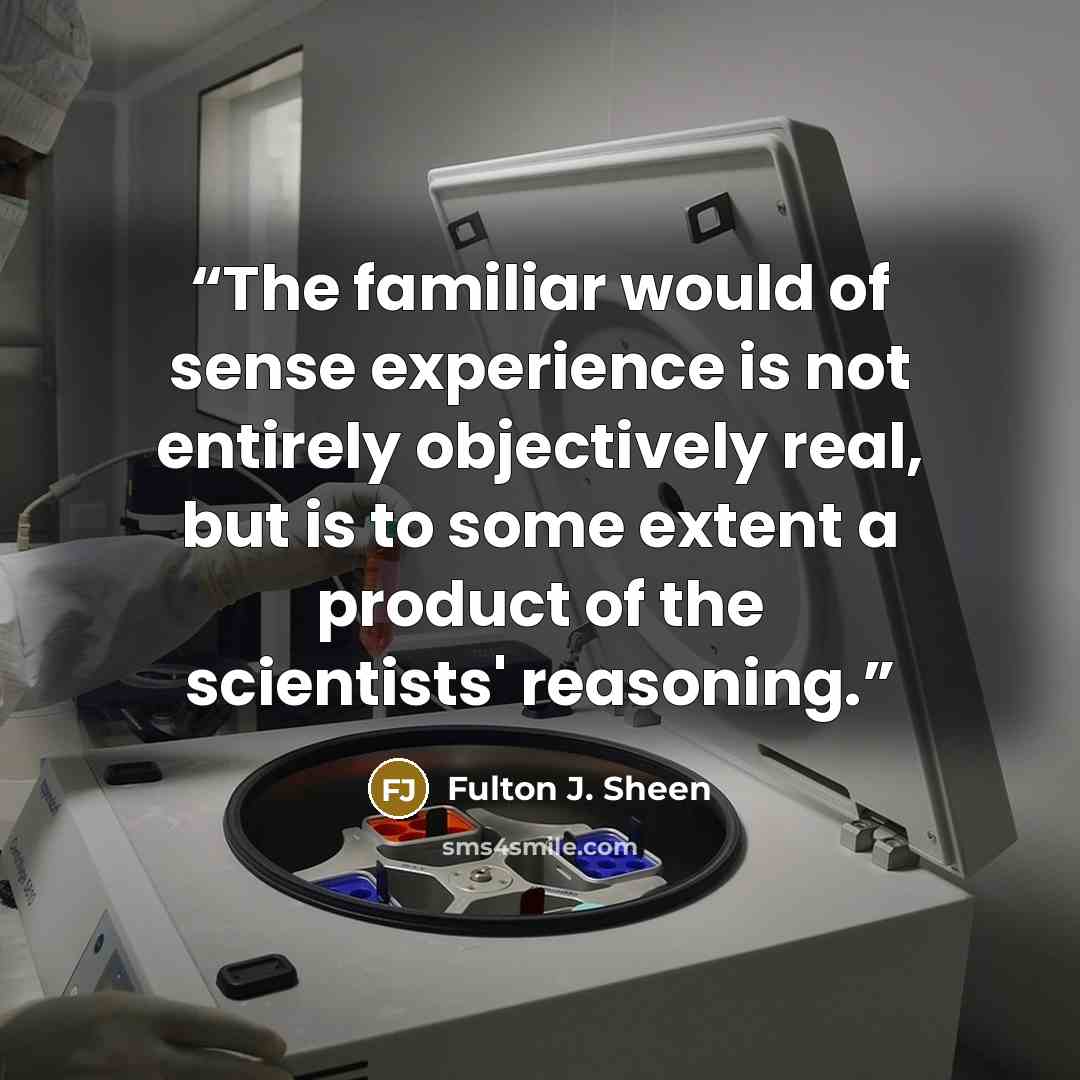 “The familiar would of sense experience is not entirely objectively real, but is to some extent a product of the scientists' reasoning.” quote by Fulton J. Sheen