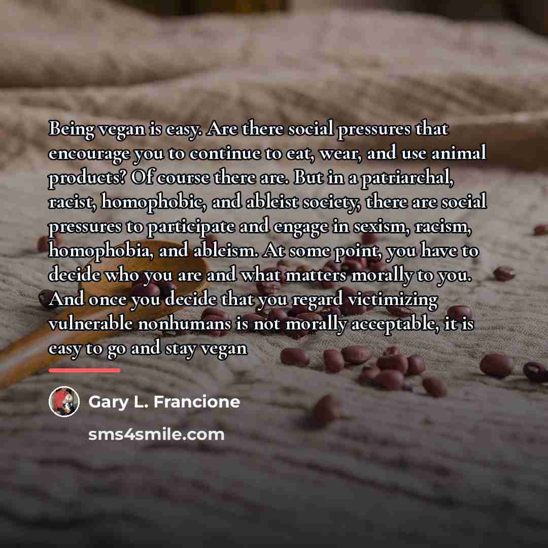 “Being vegan is easy. Are there social pressures that encourage…” quote by Gary L. Francione