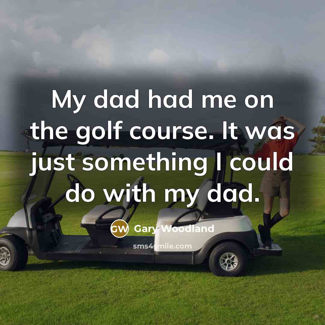 “My dad had me on the golf course. It was…” quote by Gary Woodland