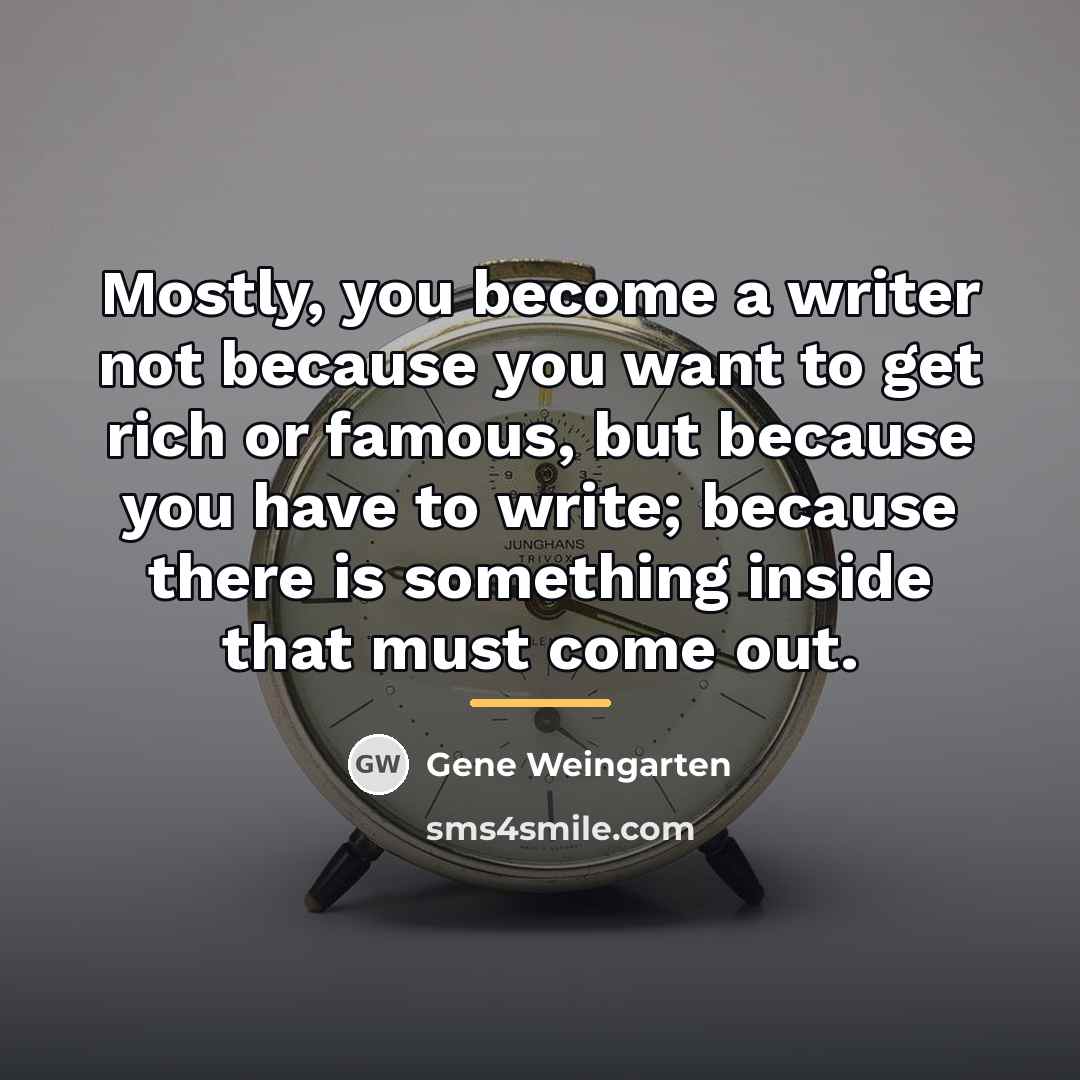 “Mostly, you become a writer not because you want to…” quote by Gene Weingarten