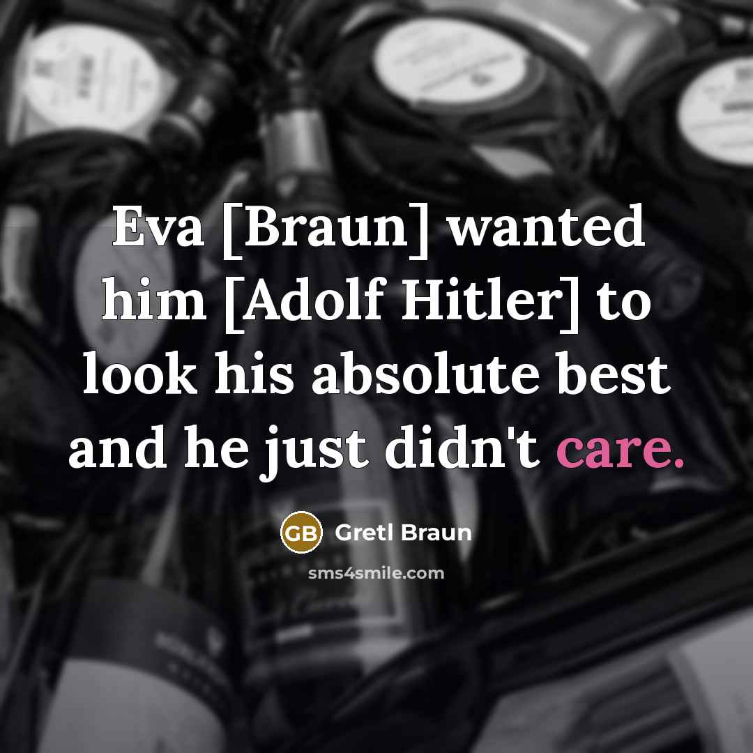 “Eva [Braun] wanted him [Adolf Hitler] to look his absolute…” quote by Gretl Braun