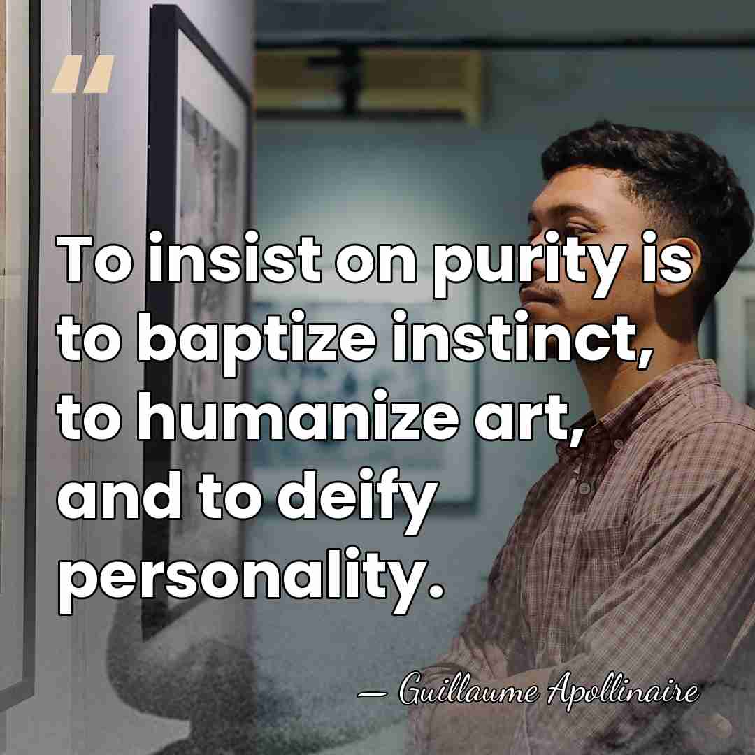 To insist on purity is to baptize instinct, to humanize art, and&hellip; - Guillaume Apollinaire