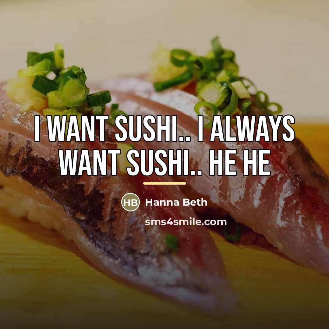 “I want sushi.. I ALWAYS want sushi.. he he…” quote by Hanna Beth