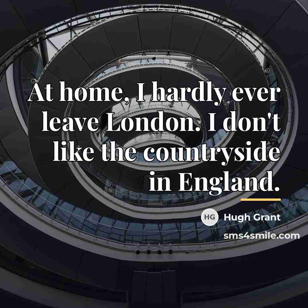 “At home, I hardly ever leave London. I don't like…” quote by Hugh Grant